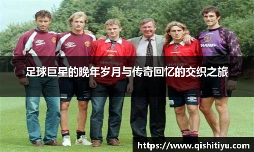 足球巨星的晚年岁月与传奇回忆的交织之旅