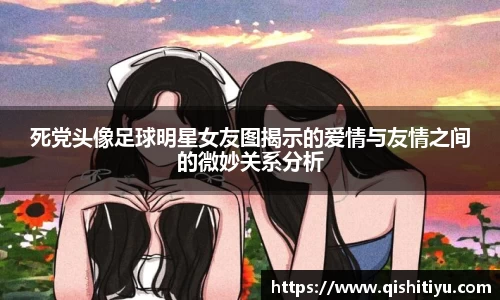 死党头像足球明星女友图揭示的爱情与友情之间的微妙关系分析