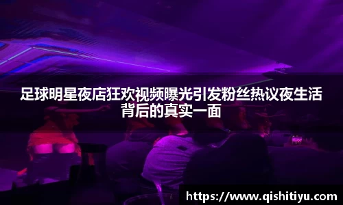 足球明星夜店狂欢视频曝光引发粉丝热议夜生活背后的真实一面