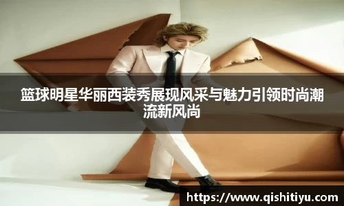 篮球明星华丽西装秀展现风采与魅力引领时尚潮流新风尚