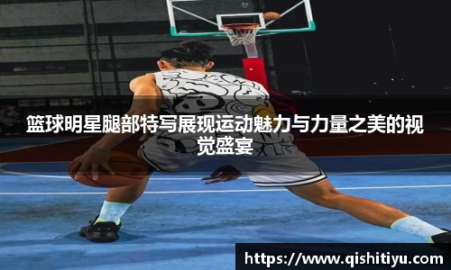 篮球明星腿部特写展现运动魅力与力量之美的视觉盛宴